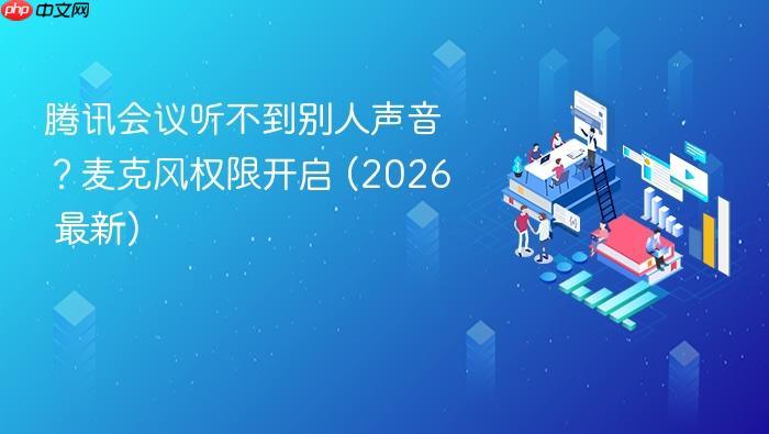 腾讯会议听不到别人声音?麦克风权限开启 (2026 最新)-1 腾讯会议听不到别人声音?麦克风权限开启 (2026 最新)