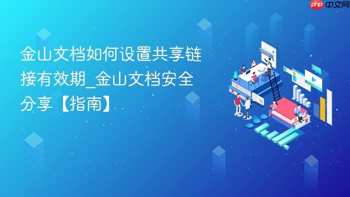 金山文档如何设置共享链接有效期_金山文档安全分享【指南】-1 金山文档如何设置共享链接有效期_金山文档安全分享【指南】