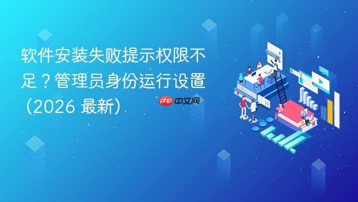 软件安装失败提示权限不足?管理员身份运行设置 (2026 最新)-1 软件安装失败提示权限不足?管理员身份运行设置 (2026 最新)