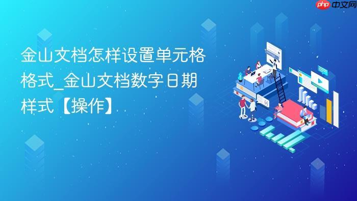 金山文档怎样设置单元格格式_金山文档数字日期样式【操作】-1 金山文档怎样设置单元格格式_金山文档数字日期样式【操作】