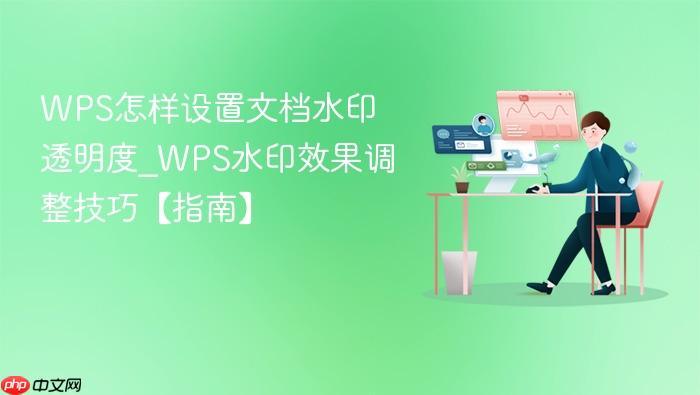 WPS怎样设置文档水印透明度_WPS水印效果调整技巧【指南】-1 WPS怎样设置文档水印透明度_WPS水印效果调整技巧【指南】