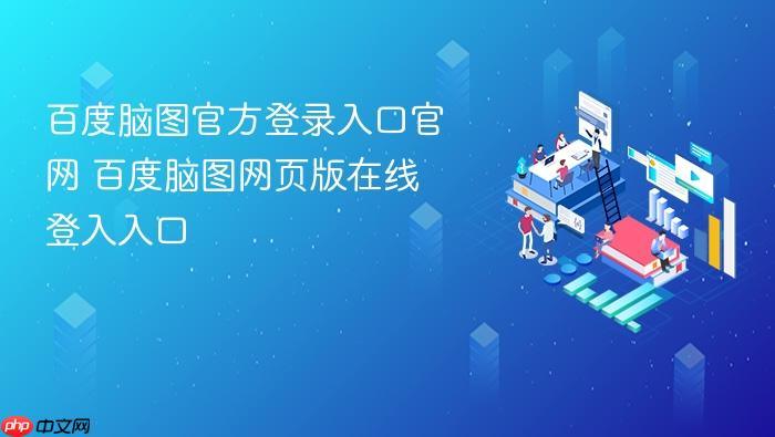 百度脑图官方登录入口官网 百度脑图网页版在线登入入口-1 百度脑图官方登录入口官网 百度脑图网页版在线登入入口
