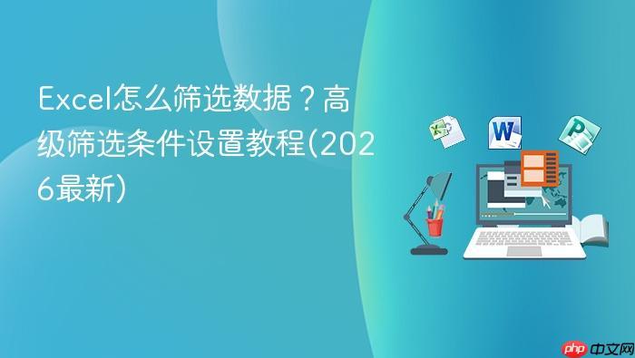 Excel怎么筛选数据?高级筛选条件设置教程(2026最新)-1 Excel怎么筛选数据?高级筛选条件设置教程(2026最新)