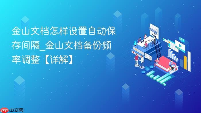 金山文档怎样设置自动保存间隔_金山文档备份频率调整【详解】-1 金山文档怎样设置自动保存间隔_金山文档备份频率调整【详解】