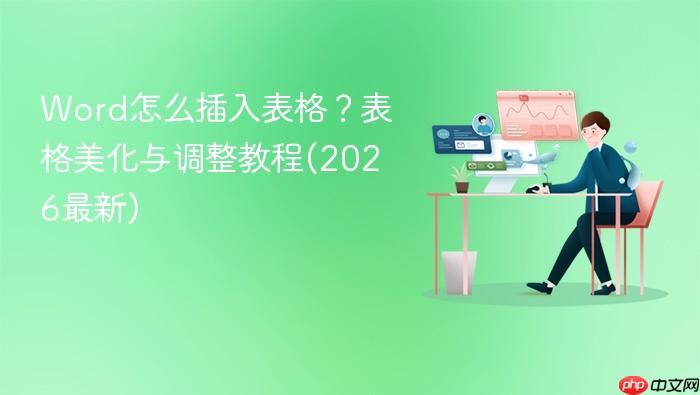 Word怎么插入表格?表格美化与调整教程(2026最新)-1 Word怎么插入表格?表格美化与调整教程(2026最新)