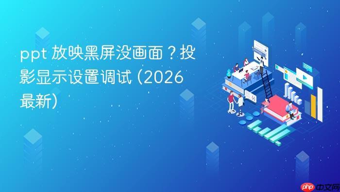 ppt 放映黑屏没画面?投影显示设置调试 (2026 最新)-1 ppt 放映黑屏没画面?投影显示设置调试 (2026 最新)