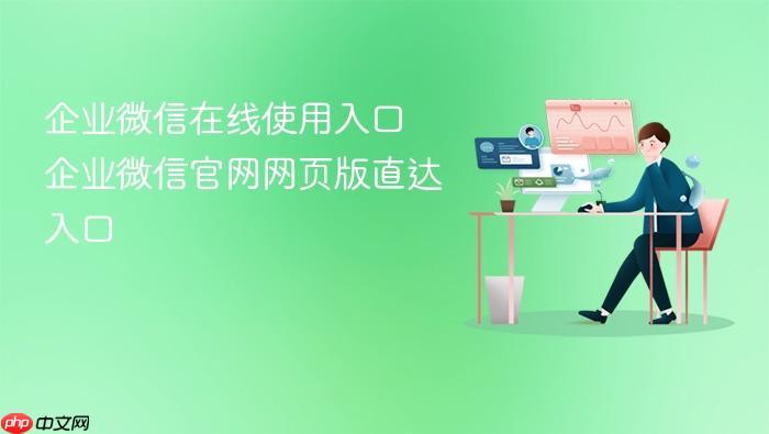 企业微信在线使用入口 企业微信官网网页版直达入口-1 企业微信在线使用入口 企业微信官网网页版直达入口