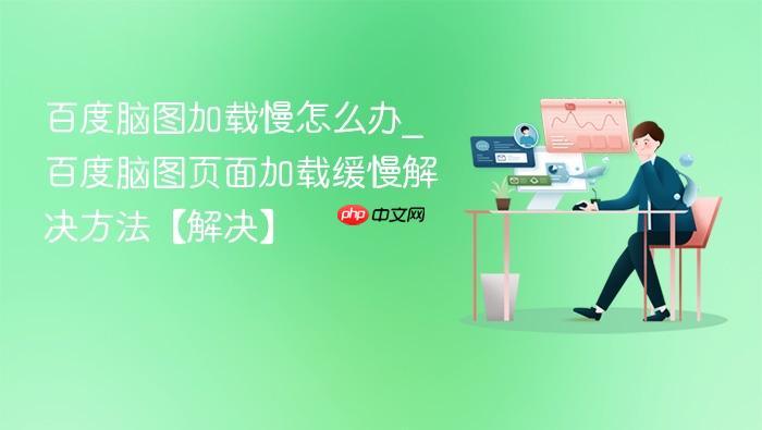 百度脑图加载慢怎么办_百度脑图页面加载缓慢解决方法【解决】-1 百度脑图加载慢怎么办_百度脑图页面加载缓慢解决方法【解决】
